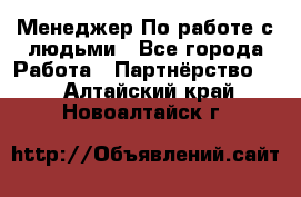 Менеджер По работе с людьми - Все города Работа » Партнёрство   . Алтайский край,Новоалтайск г.